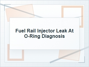 Fuel Rail Injector Leak at O-Ring Diagnosis